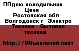 ППдаю холодильник Indesit › Цена ­ 12 000 - Ростовская обл., Волгодонск г. Электро-Техника » Бытовая техника   